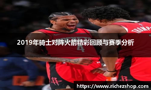 2019年骑士对阵火箭精彩回顾与赛季分析